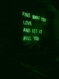 a green neon sign that says find what you love and let it kill you on the wall