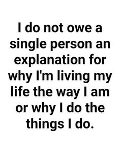 a quote that says i do not own a single person an explanation for why i'm living my life the way i am or why i do the things i do