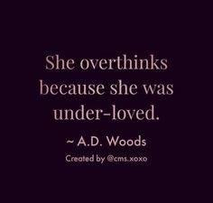 a quote that says she overthiks because she was under - loved by a d woods