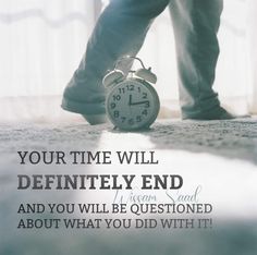 a person standing on the floor with an alarm clock in front of them and a quote that reads, your time will definitely end and you will be questions about what you did with it