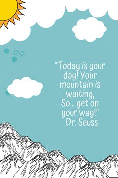 a drawing of mountains and clouds with the quote today is your day your mountain is waiting so get on your way dr seuss