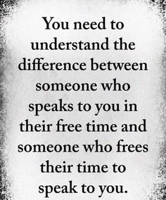 a quote that reads you need to understand the differences between someone who speaks to you in their free time and someone who