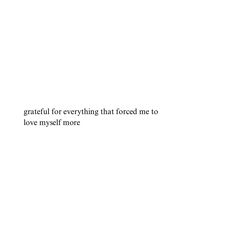 a white background with the words grateful for everything that forced me to love my self more