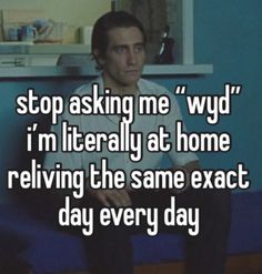 a man sitting on top of a blue couch in front of a window with the words stop asking me wyd i'm literally at home retrieving the same exact day every day