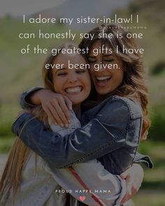 two women hugging each other with the quote i do not my sister - in - law i can honesty say she is one of the greatest gifts i have ever been given