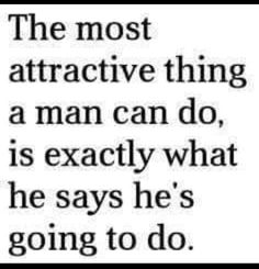 the most attractive thing a man can do is exactly what he says he's going to do