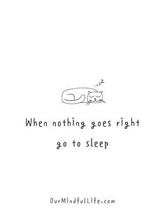 a drawing of a sleeping cat with the words, when nothing goes right go to sleep