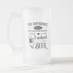 a glass mug with the words, the differences between beer and your opinion is that i asked to drink for beer