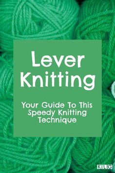 a green ball of yarn with the text lever knitting your guide to this speedy knitting technique