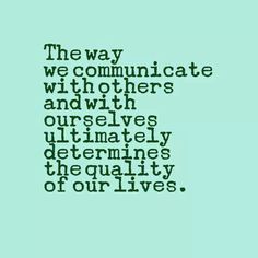 the way we communicate to each other is with others and themselves determines the quality of our lives