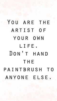 a quote that reads, you are the artist of your own life don't hand the paintbrush to anyone else