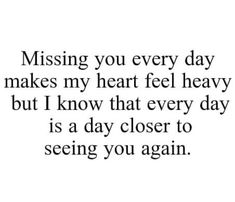 an image with the words missing you every day makes my heart feel heavy but i know that every day is a day closer to seeing you again