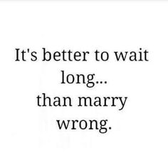 a quote that says it's better to wait long than marry wrongs,