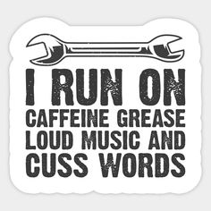 i run on caffeine grease loud music and cuss words