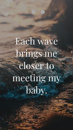 the words each wave brings me closer to meeting my baby