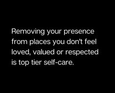 a black and white photo with the words removing your presence from places you don't feel loved, value or respected is top tier self - care