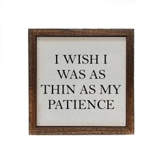 a framed sign that says i wish i was as thin as my patience