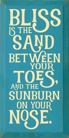 a blue and white sign that says bliss is the sand between your toes and the sunburn on your nose