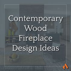 the words contemporary wood fireplace design ideas in front of an image of a living room