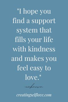 a quote that reads, i hope you find a support system that fills your life with kindness and makes you feel easy to love