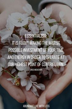 someone holding flowers in their hands with the quote,'essentialism it is about making the wisest possible investment of your time and energy order to operate at our highest point of