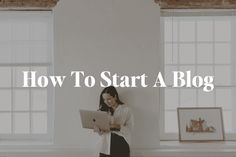 a woman standing in front of two windows with the words how to start a blog