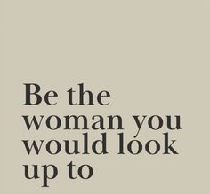 the quote be the woman you would look up to