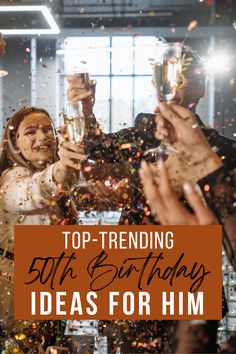 people celebrating with champagne and confetti in front of the words top - trending 50th birthday ideas for him