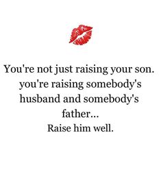 a quote that says you're not just raising your son, you're raising somebody's husband and somebody's father raise him well