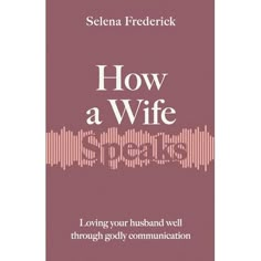 how a wife speaks loving your husband well through godly communication by seleen friederick