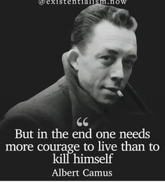 albert camus quote about the end one needs more courage to live than to kill himself