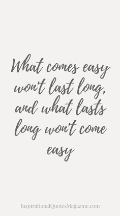 a quote that says, what comes easy won't last long and what eats long won