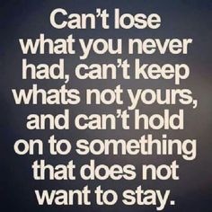 Can't lose what you never had, can't keep whats not yours, and can't hold on to something that does not want to stay. Word Up, E Card, The Words, Relationship Quotes, Mantra, Inspirational Words