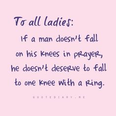 a pink background with the words to all ladies if a man doesn't fall on his knees in prayer, he doesn't reserve to fall to one knee with a ring