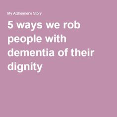 5 ways we rob people with dementia of their dignity Caregiving Tips, Alzheimer's Prevention, Alzheimers Disease, Parkinsons Awareness, Life Plans