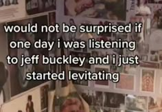 there is a wall with pictures on it and a quote in the middle that says, would not be surprised if one day i was listening to jeff buckley and i just started levitating