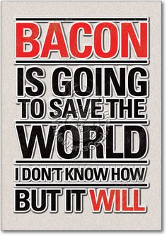 bacon is going to save the world i don't know how but it will