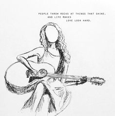 a black and white drawing of a woman holding a guitar with the words, people throw rocks at things that shine and life makes love look hard