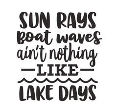 the phrase sun rays boat waves don't nothing like lake days on a white background