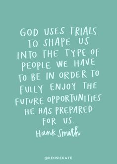 the quote god uses trails to shape us into the type of people we have to be in order to fully enjoy the future experiences he has prepared for us hank smith