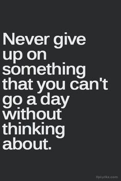 the words never give up on something that you can't go a day without thinking about