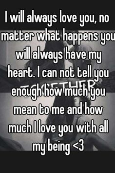 the words i will always love you, no matter what happens you will always have my heart