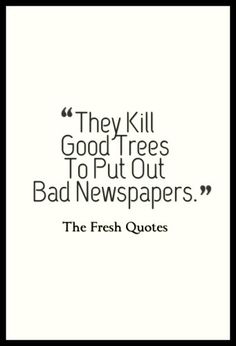 a quote that reads they kill good trees to put out bad newspapers the fresh quotes