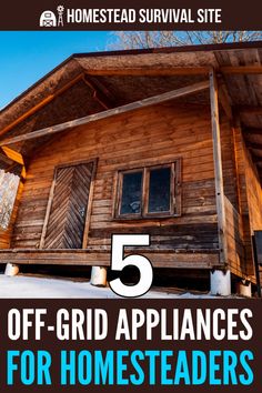 a log cabin with the text 5 off grid appliances for homesteaders