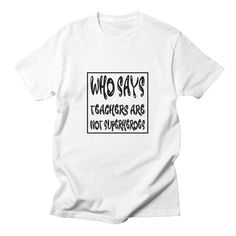 a white t - shirt with the words who says teachers are not superheros