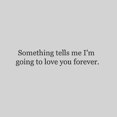 someone tells me i'm going to love you forever