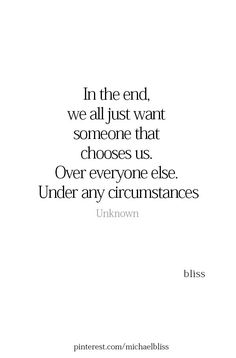 the quote in the end we all just want someone that chooses us over everyone else under any