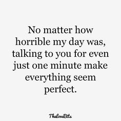 a quote that says no matter how horrible my day was, taking to you for even just one minute make everything seem perfect