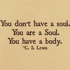 a quote from c s lewis on soul and body, with the words you don't have a soul, you are a soul, you have a body