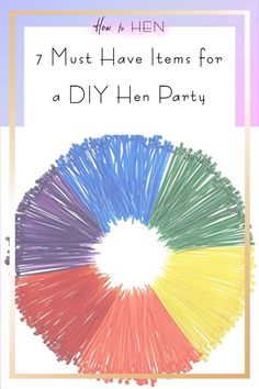 a colorful circle with the words 7 must have items for a diy hen party